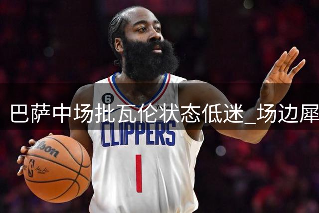 巴萨中场批瓦伦状态低迷 场边犀利点评被直播曝光